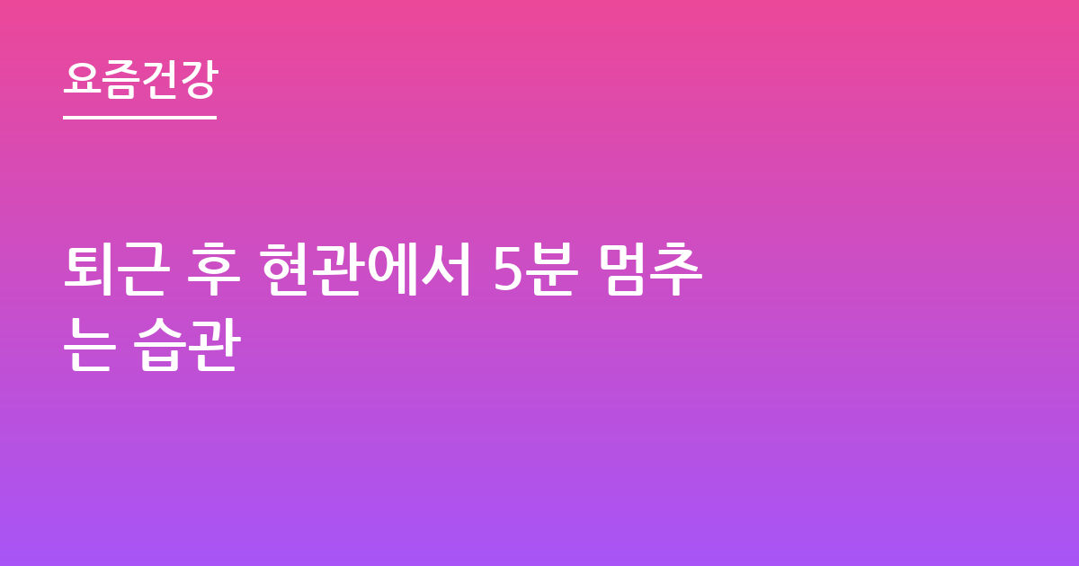 퇴근 후 현관에서 5분 멈추는 습관