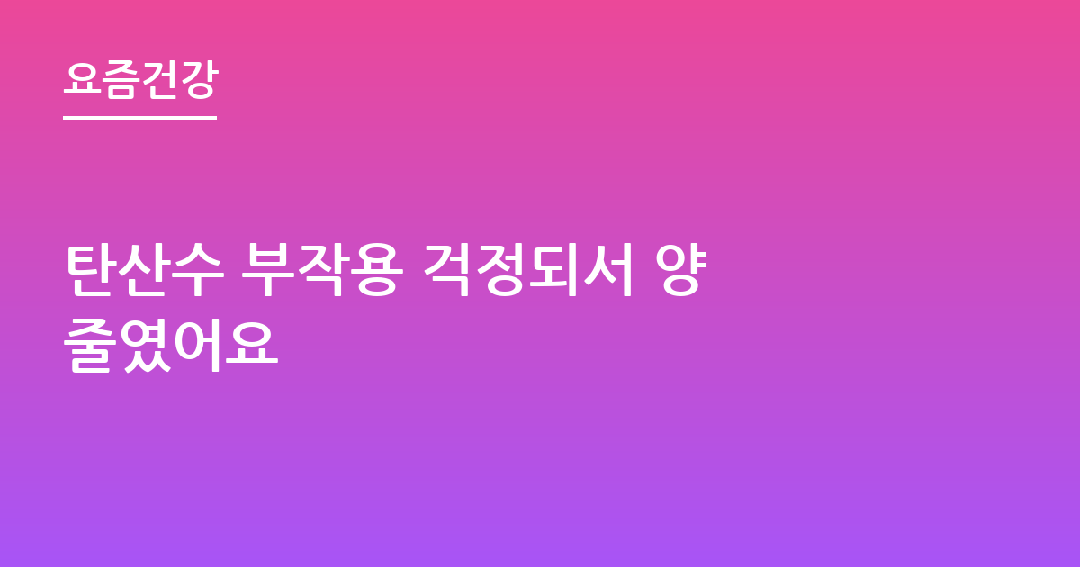 탄산수 부작용 걱정되서 양 줄였어요