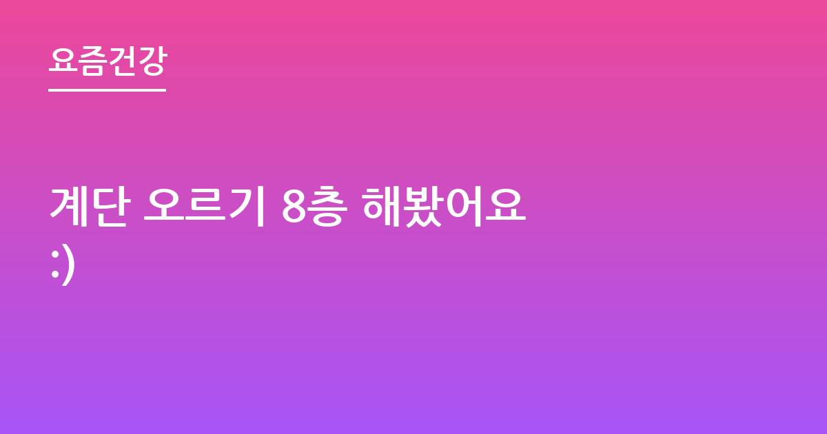 계단 오르기 8층 해봤어요 :)
