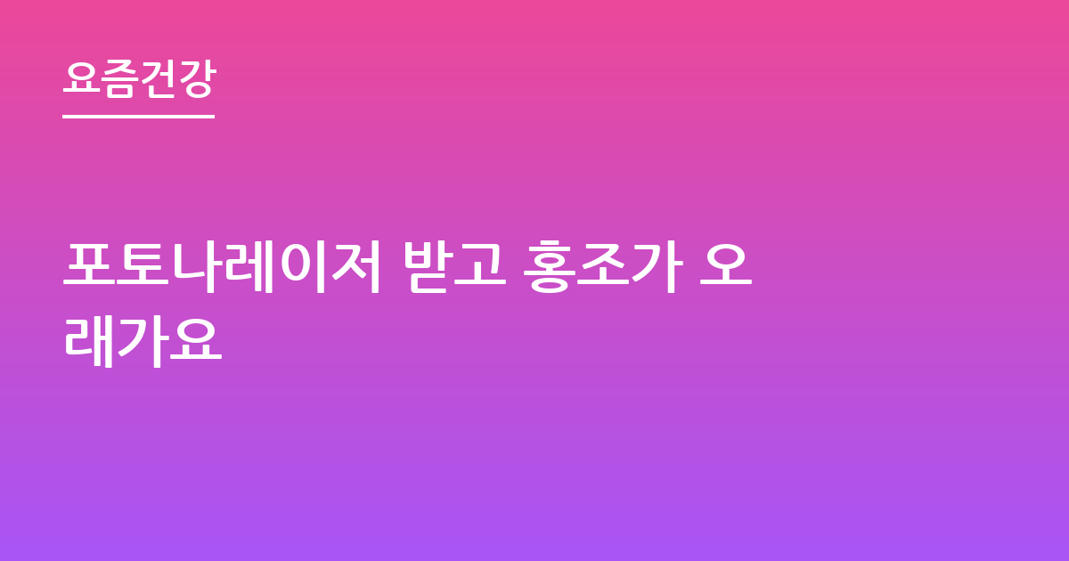 포토나레이저 받고 홍조가 오래가요