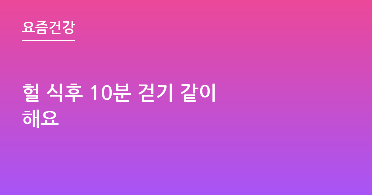 헐 식후 10분 걷기 같이 해요