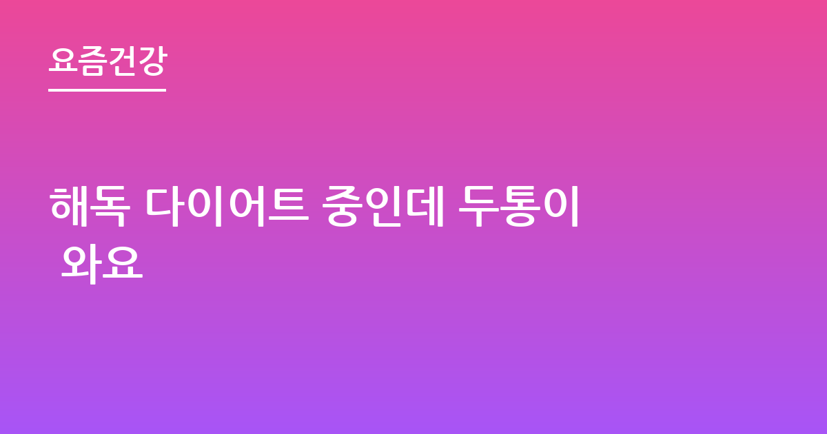 해독 다이어트 중인데 두통이 와요