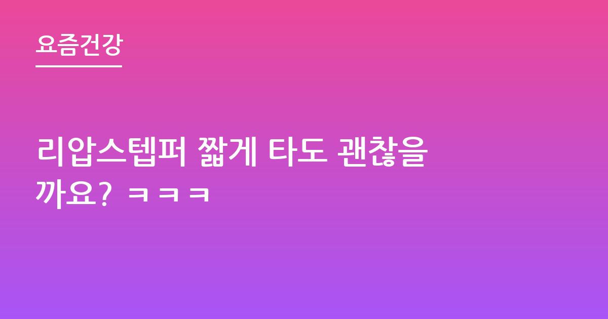 리압스텝퍼 짧게 타도 괜찮을까요? ㅋㅋㅋ