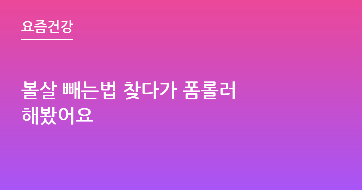 볼살 빼는법 찾다가 폼롤러 해봤어요
