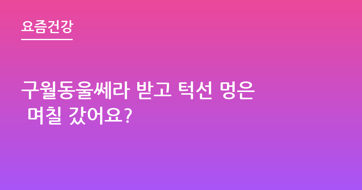 구월동울쎄라 받고 턱선 멍은 며칠 갔어요?