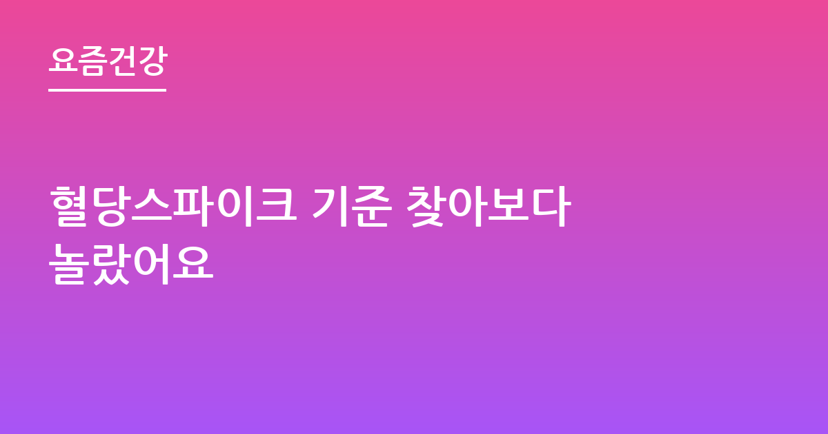 혈당스파이크 기준 찾아보다 놀랐어요