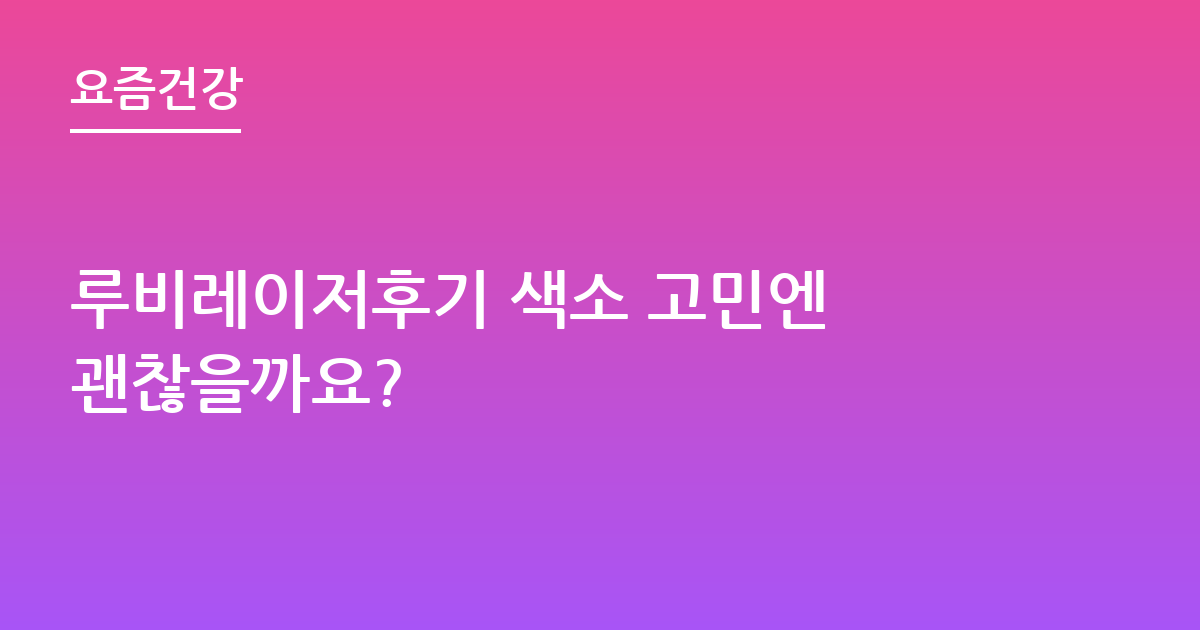 루비레이저후기 색소 고민엔 괜찮을까요?