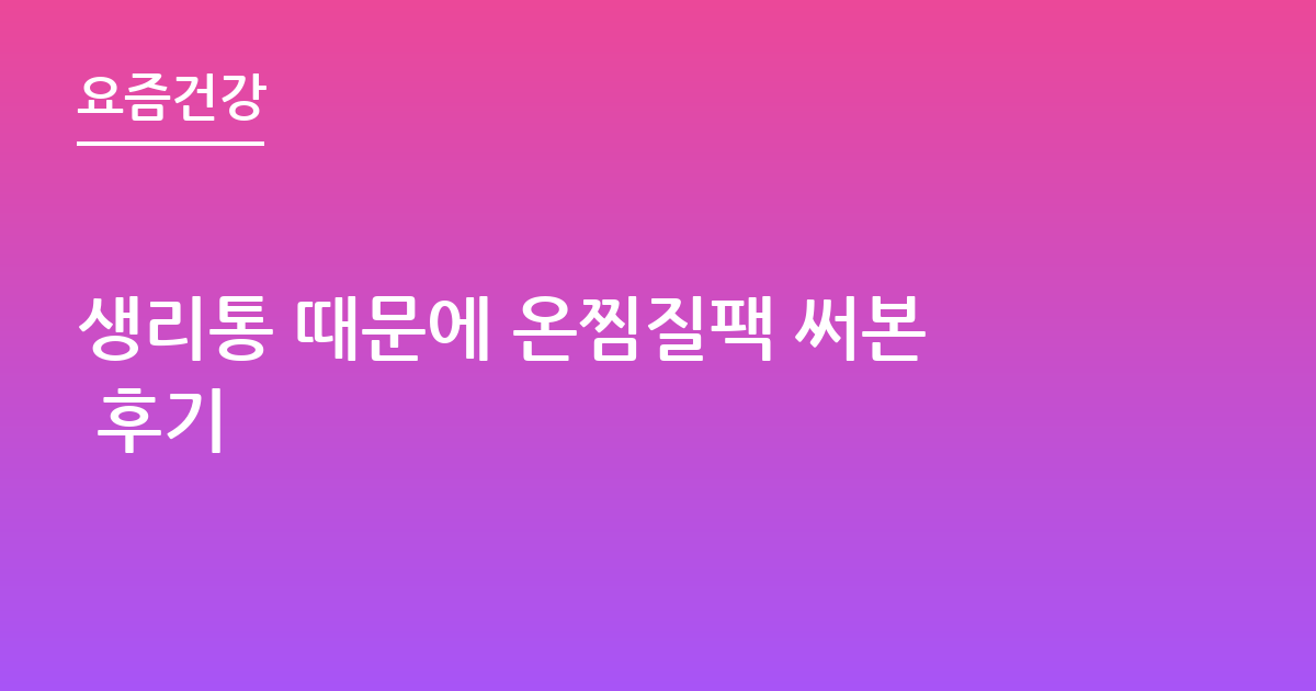 생리통 때문에 온찜질팩 써본 후기