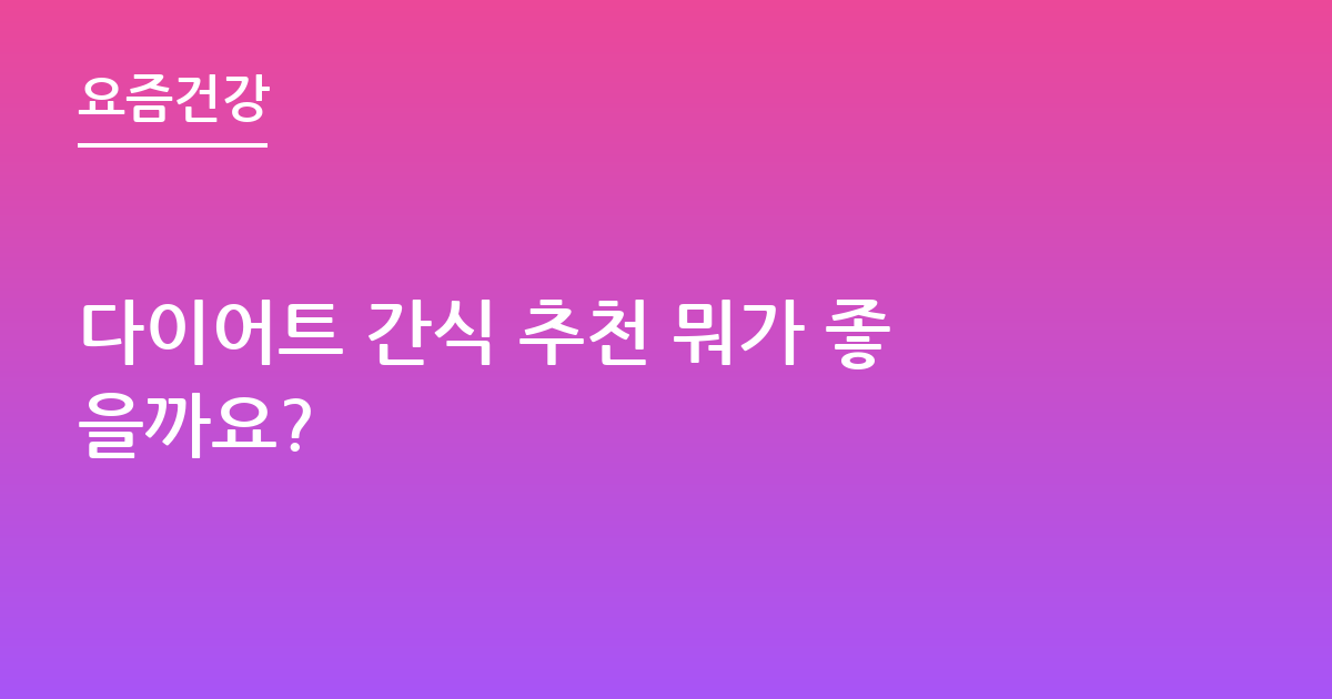 다이어트 간식 추천 뭐가 좋을까요?
