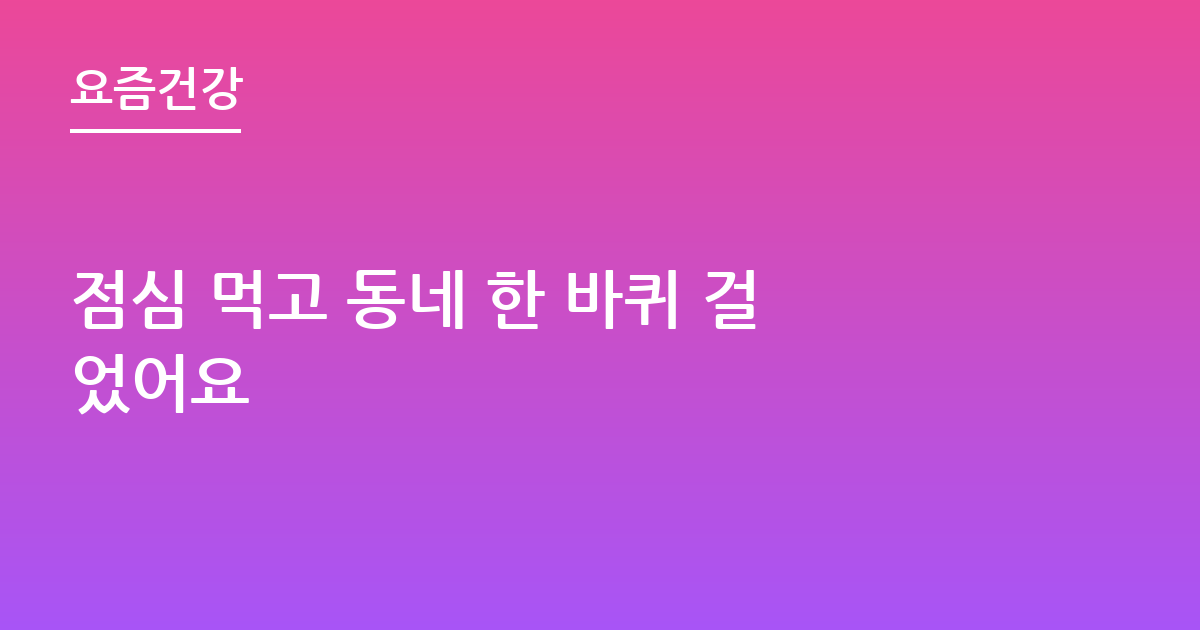 점심 먹고 동네 한 바퀴 걸었어요