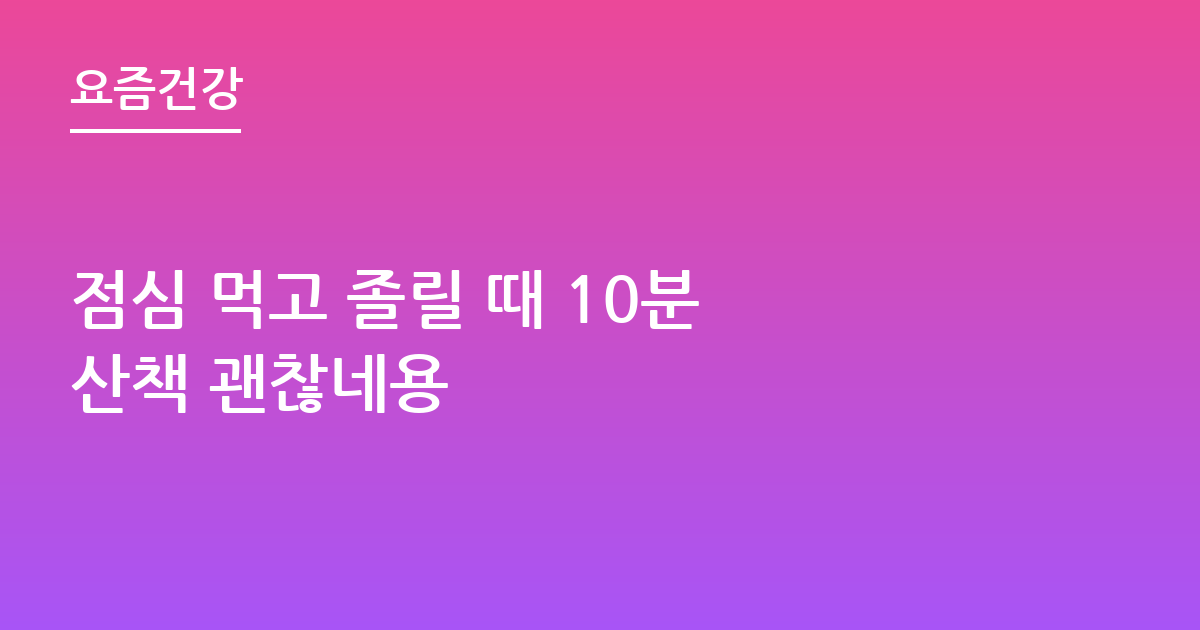 점심 먹고 졸릴 때 10분 산책 괜찮네용