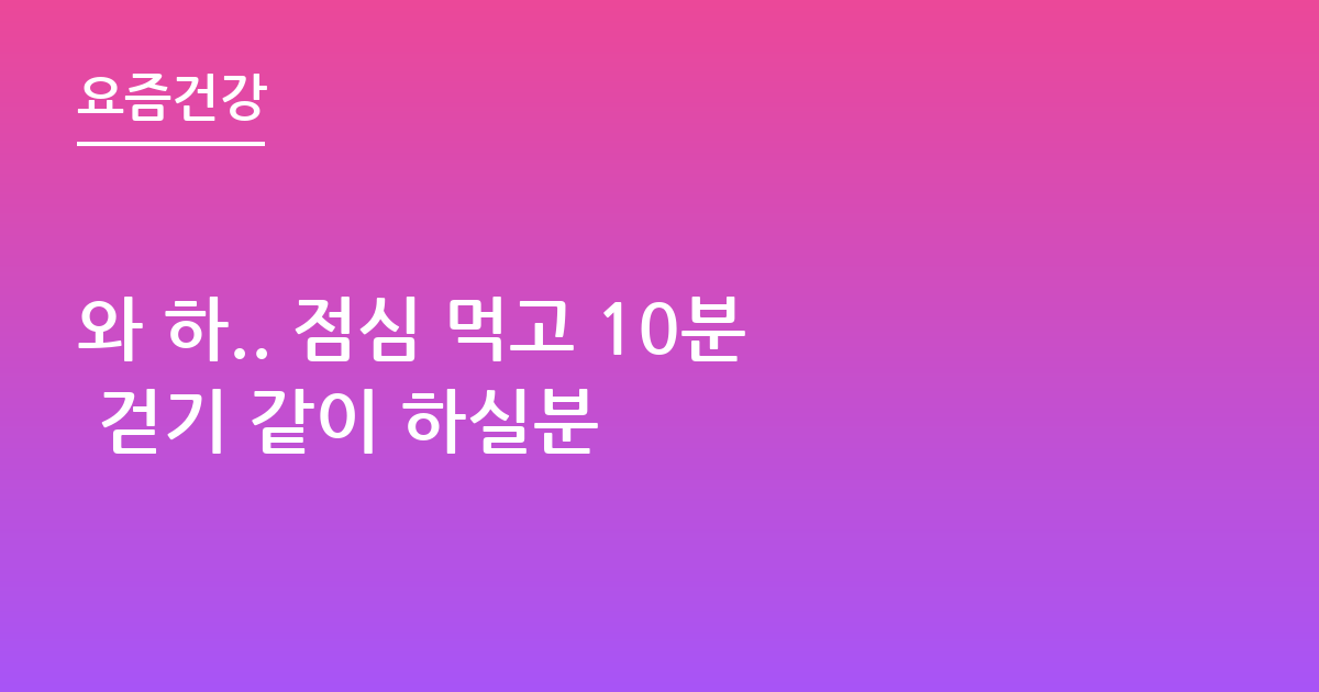 와 하.. 점심 먹고 10분 걷기 같이 하실분