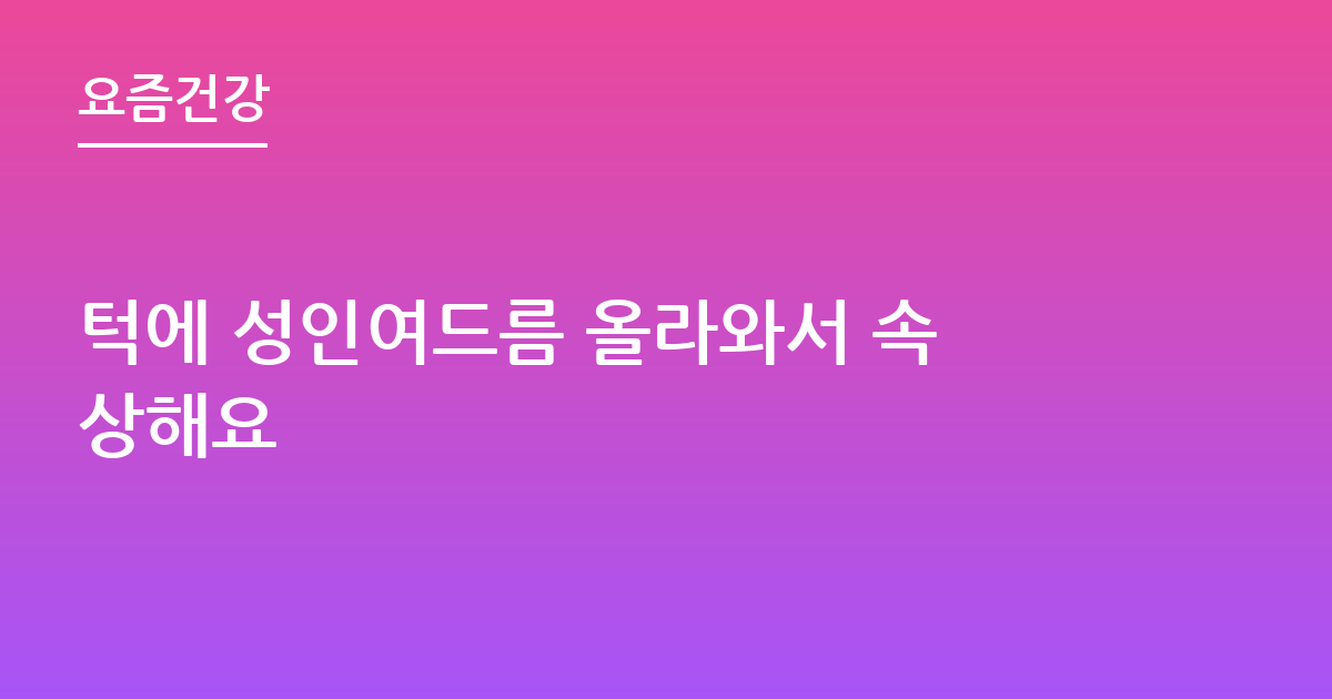 턱에 성인여드름 올라와서 속상해요