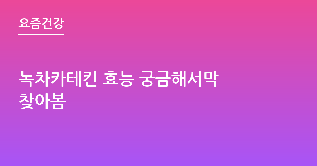 녹차카테킨 효능 궁금해서막 찾아봄