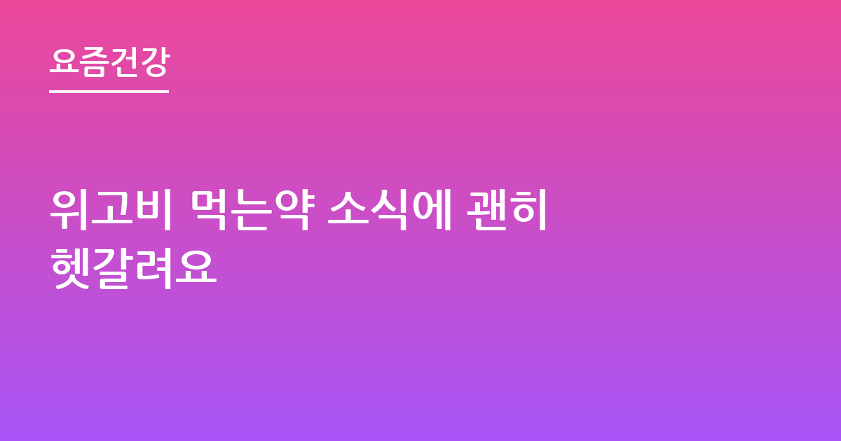 위고비 먹는약 소식에 괜히 헷갈려요
