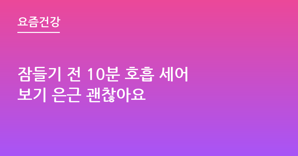 잠들기 전 10분 호흡 세어보기 은근 괜찮아요