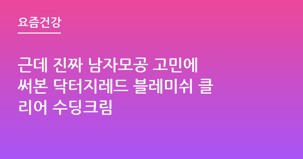 근데 진짜 남자모공 고민에 써본 닥터지레드 블레미쉬 클리어 수딩크림