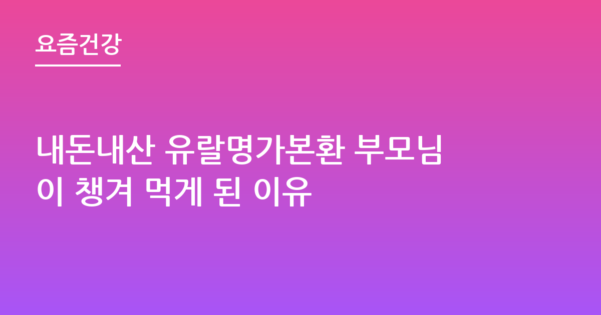 내돈내산 유랄명가본환 부모님이 챙겨 먹게 된 이유