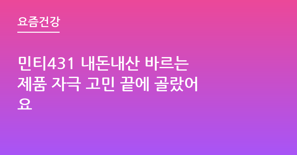 민티431 내돈내산 바르는 제품 자극 고민 끝에 골랐어요