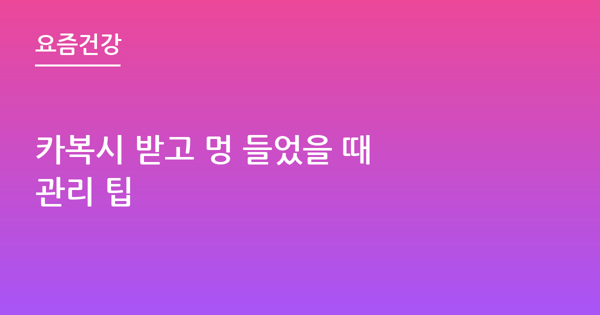 카복시 받고 멍 들었을 때 관리 팁