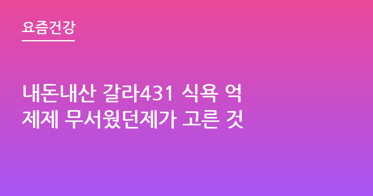 내돈내산 갈라431 식욕 억제제 무서웠던제가 고른 것