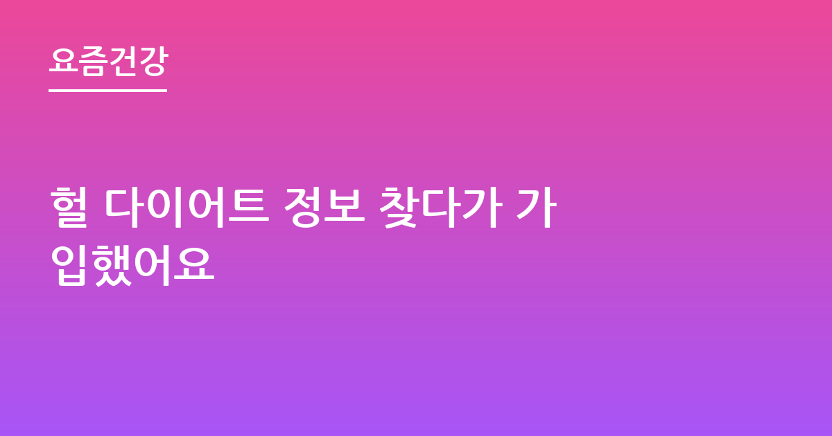 헐 다이어트 정보 찾다가 가입했어요