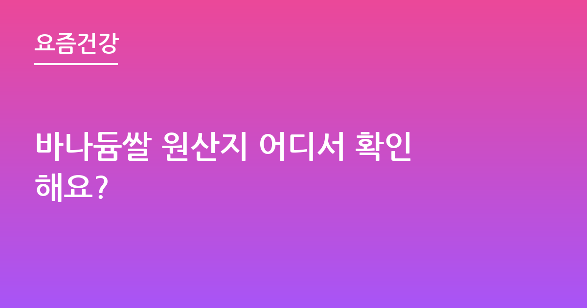 바나듐쌀 원산지 어디서 확인해요?