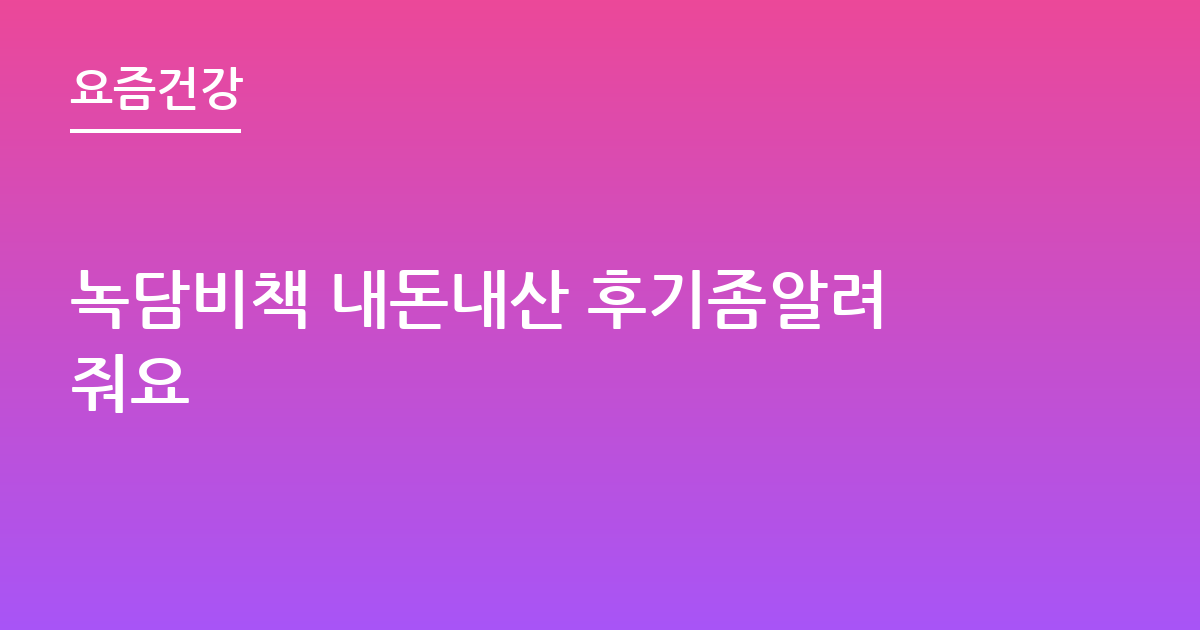 녹담비책 내돈내산 후기좀알려줘요