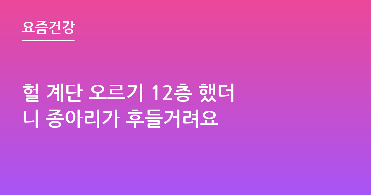 헐 계단 오르기 12층 했더니 종아리가 후들거려요