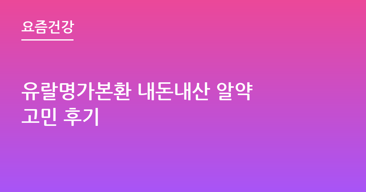 유랄명가본환 내돈내산 알약 고민 후기