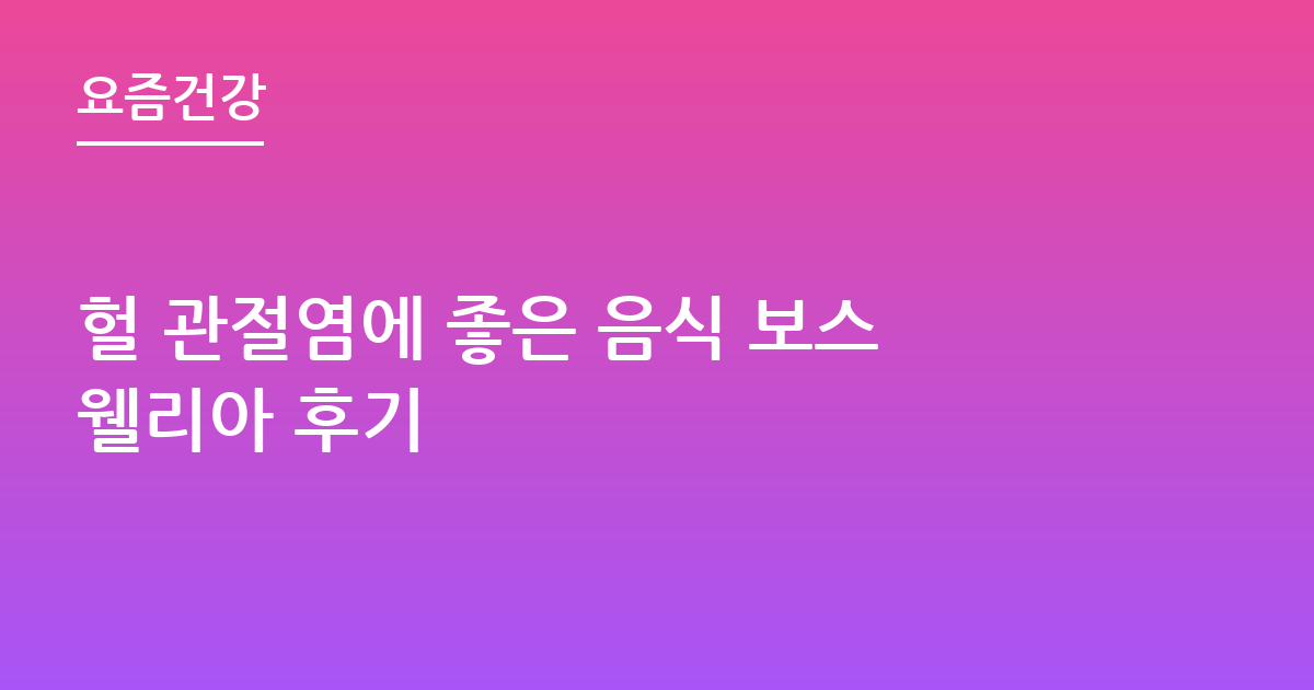 헐 관절염에 좋은 음식 보스웰리아 후기
