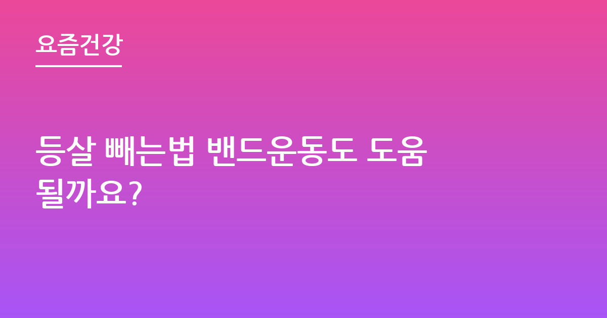 등살 빼는법 밴드운동도 도움될까요?