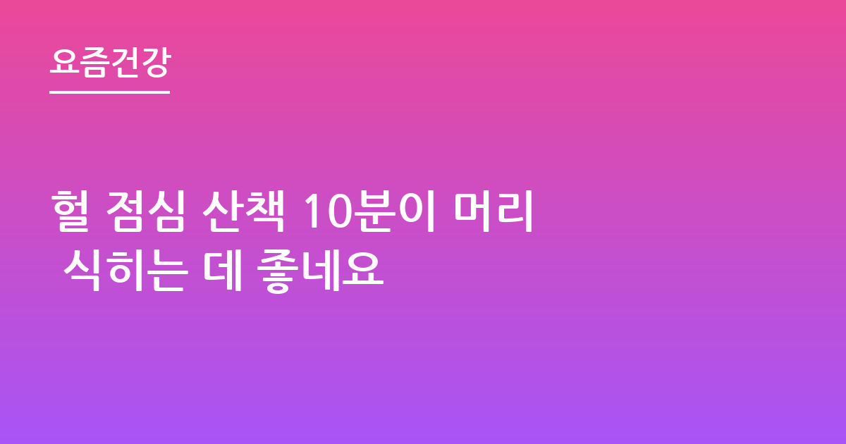 헐 점심 산책 10분이 머리 식히는 데 좋네요