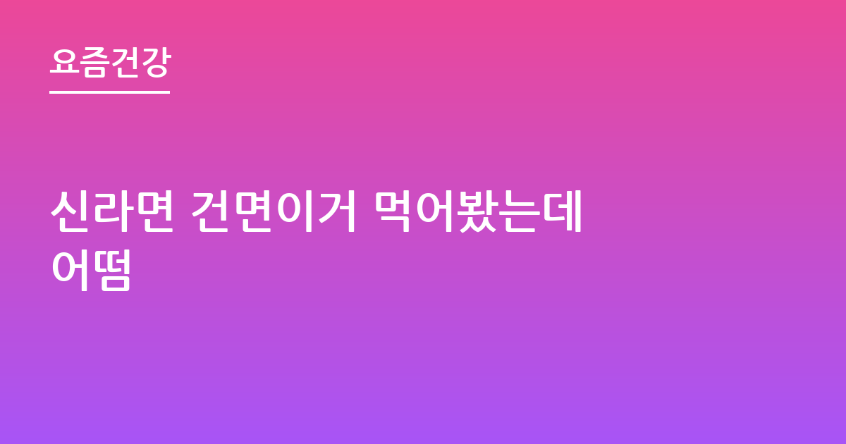 신라면 건면이거 먹어봤는데 어떰