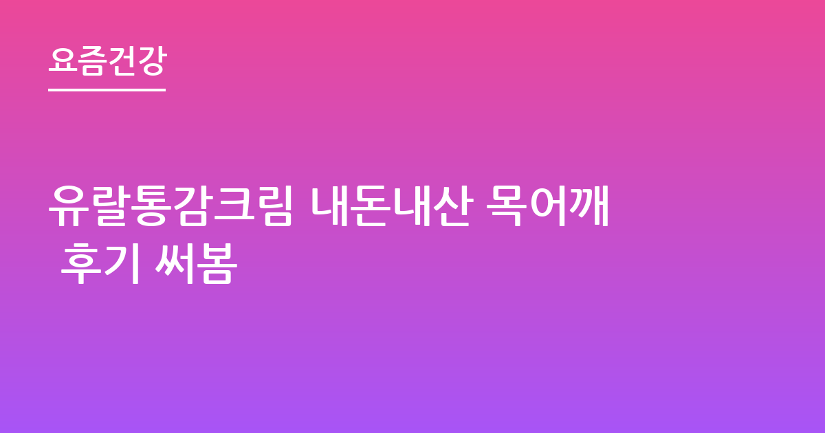 유랄통감크림 내돈내산 목어깨 후기 써봄