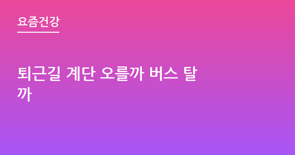 퇴근길 계단 오를까 버스 탈까
