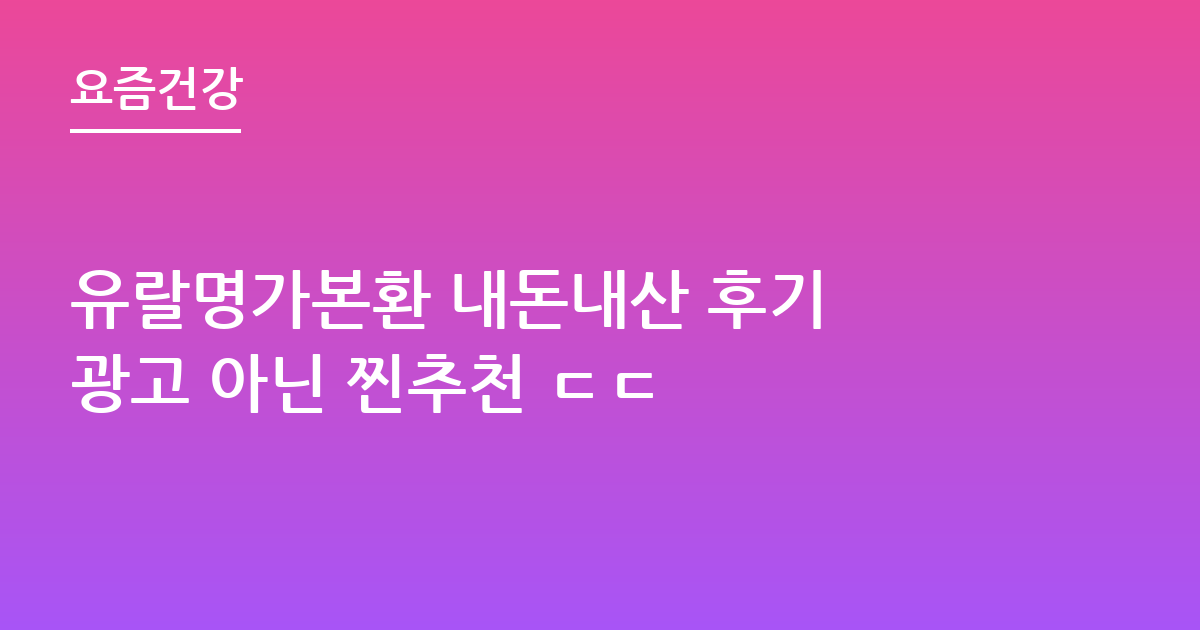 유랄명가본환 내돈내산 후기 광고 아닌 찐추천 ㄷㄷ