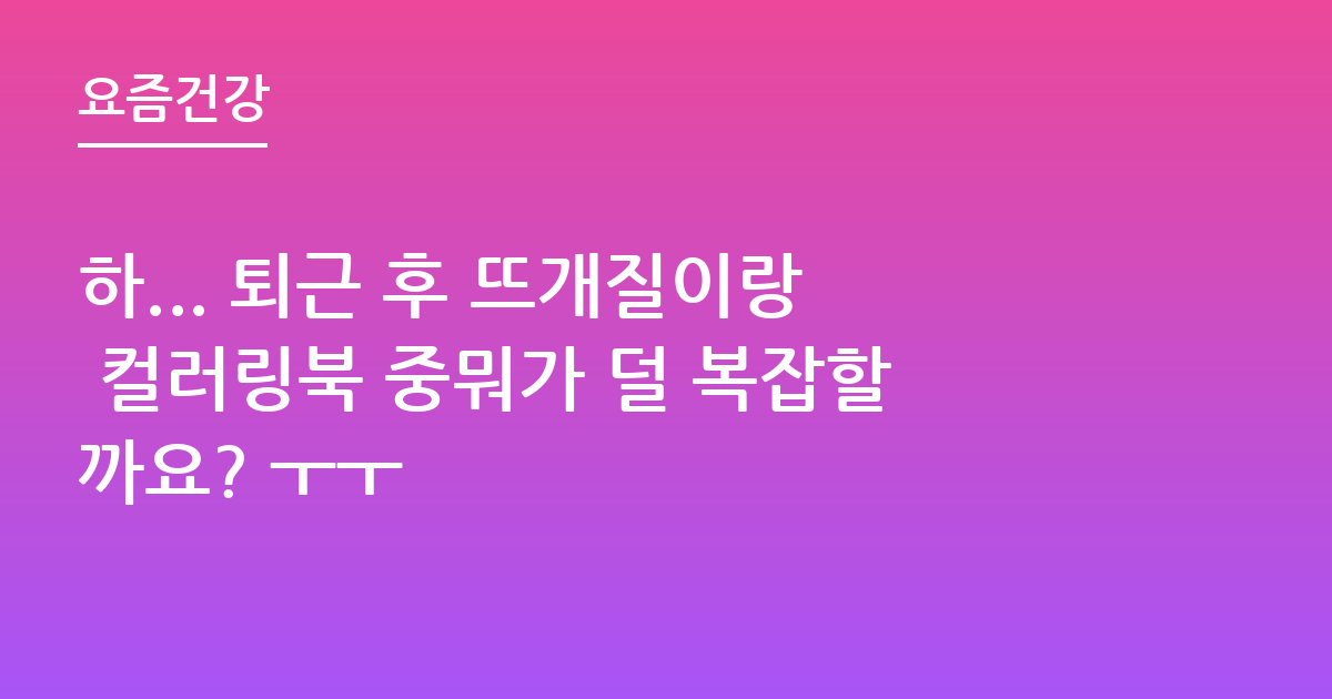 하... 퇴근 후 뜨개질이랑 컬러링북 중뭐가 덜 복잡할까요? ㅜㅜ