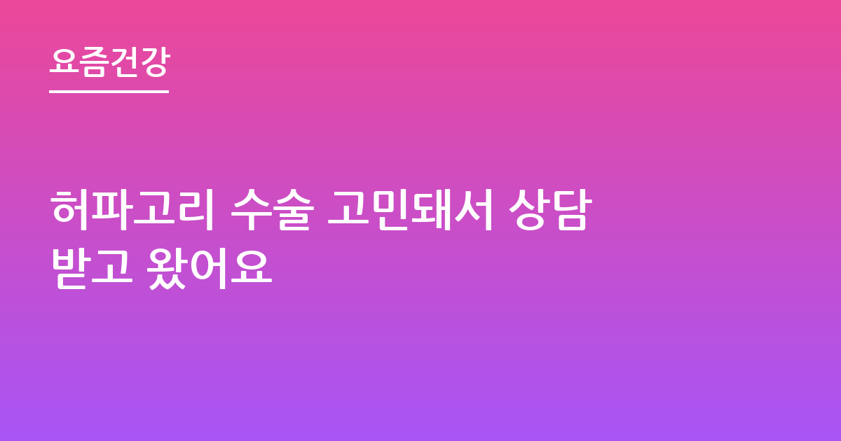 허파고리 수술 고민돼서 상담받고 왔어요