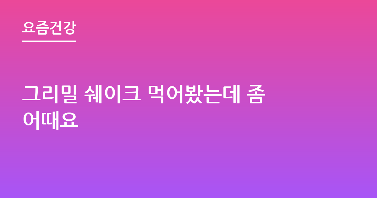 그리밀 쉐이크 먹어봤는데 좀어때요