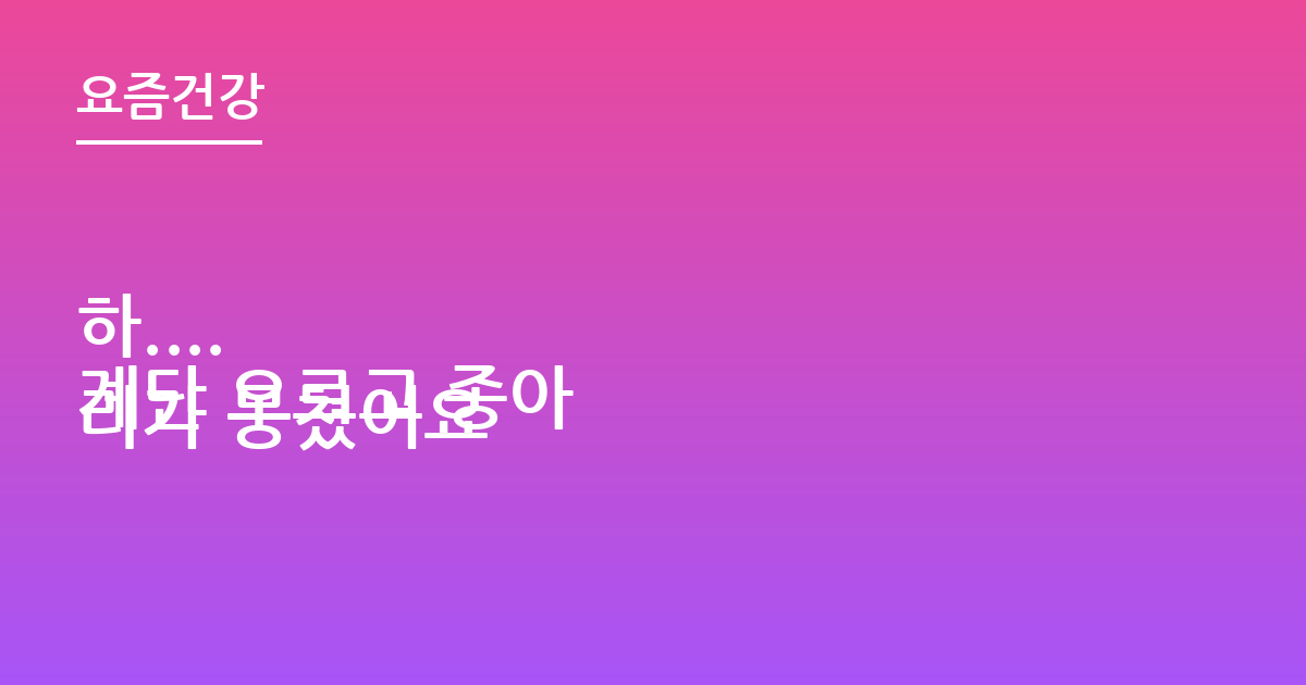 하....
계단 오르고 종아리가 뭉쳤어요