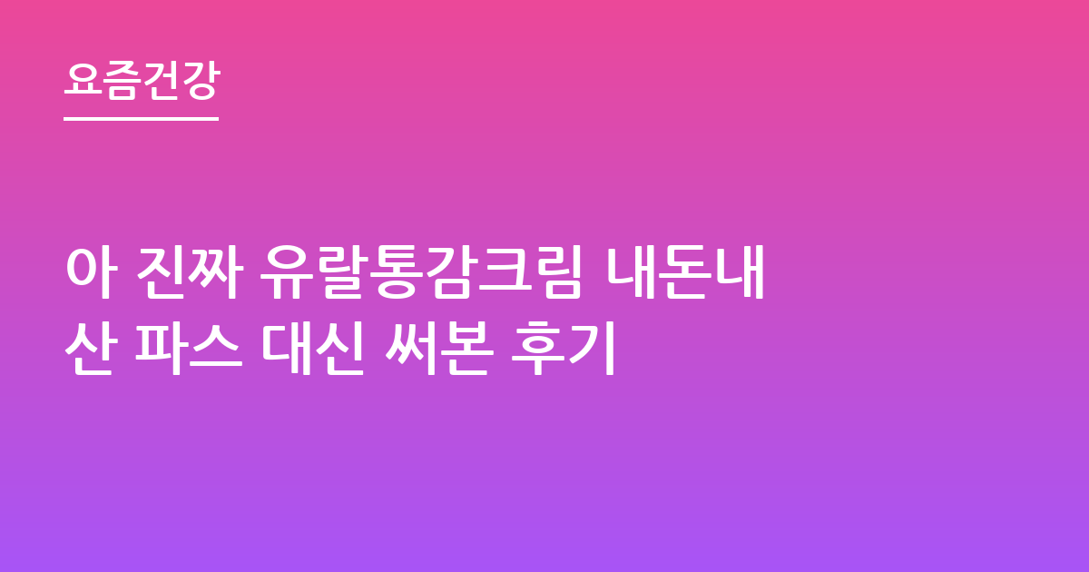 아 진짜 유랄통감크림 내돈내산 파스 대신 써본 후기