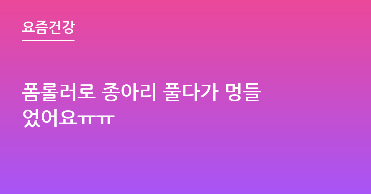 폼롤러로 종아리 풀다가 멍들었어요ㅠㅠ