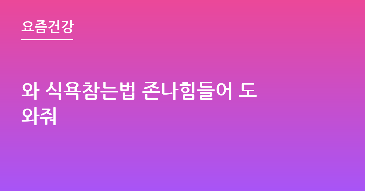 와 식욕참는법 존나힘들어 도와줘