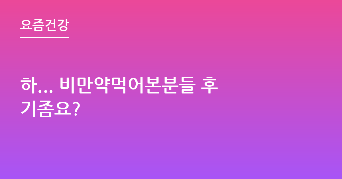 하... 비만약먹어본분들 후기좀요?