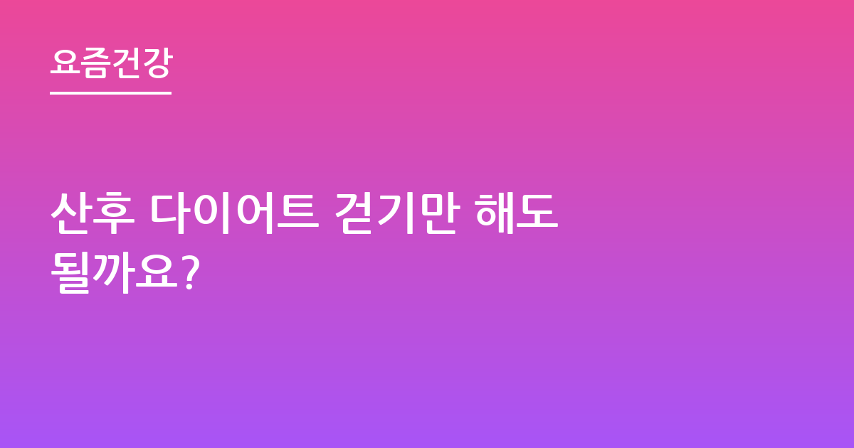 산후 다이어트 걷기만 해도 될까요?