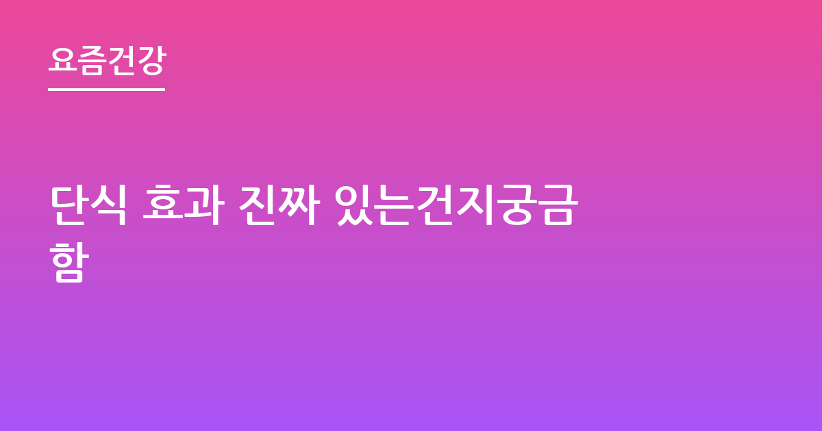 단식 효과 진짜 있는건지궁금함