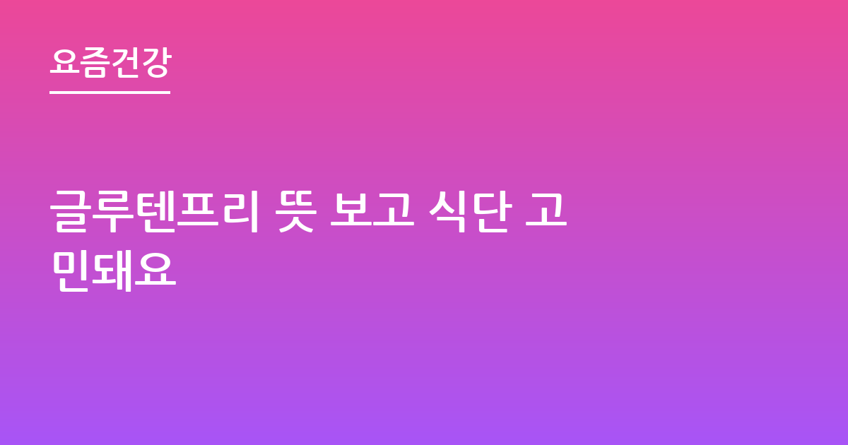 글루텐프리 뜻 보고 식단 고민돼요