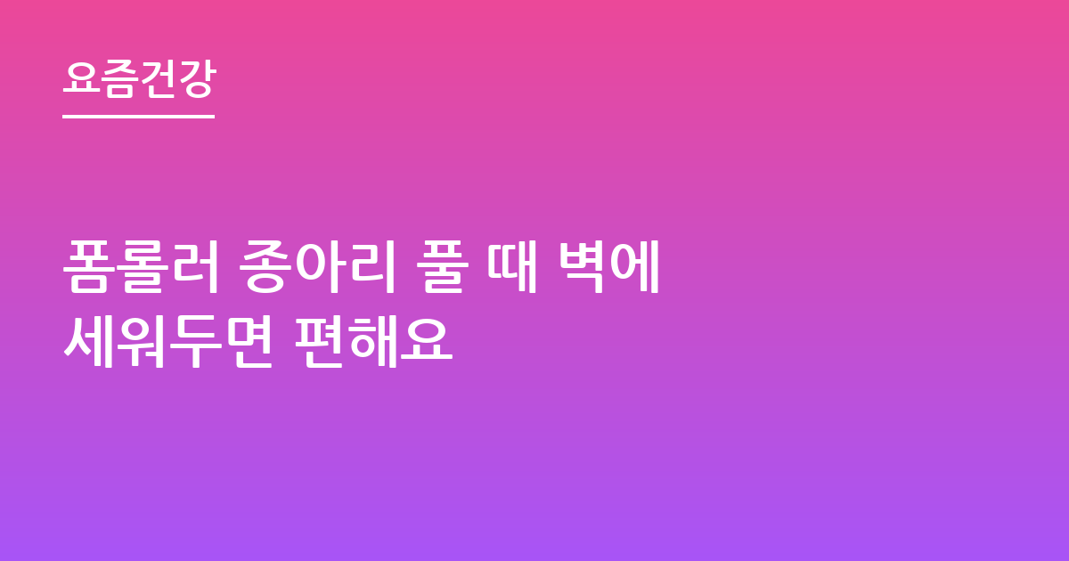 폼롤러 종아리 풀 때 벽에 세워두면 편해요