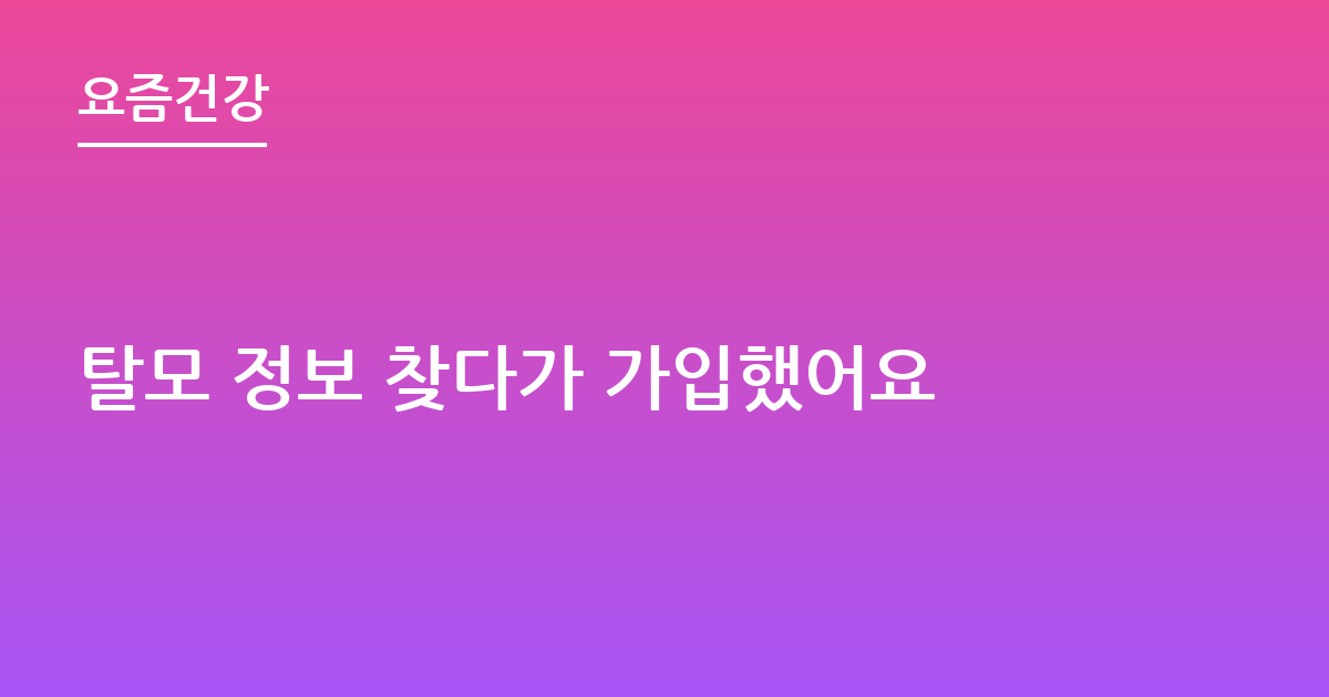 탈모 정보 찾다가 가입했어요